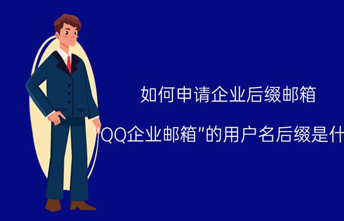 如何申请企业后缀邮箱 “QQ企业邮箱”的用户名后缀是什么？